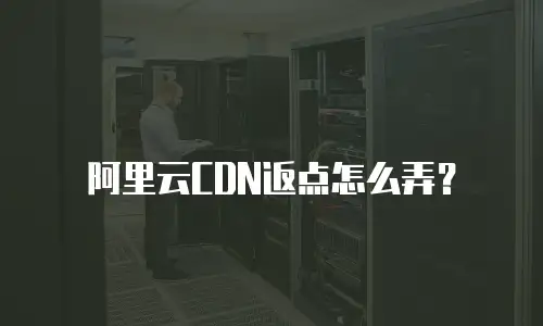 阿里云CDN返点怎么弄？