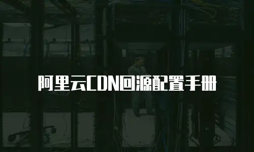 阿里云CDN回源配置手册