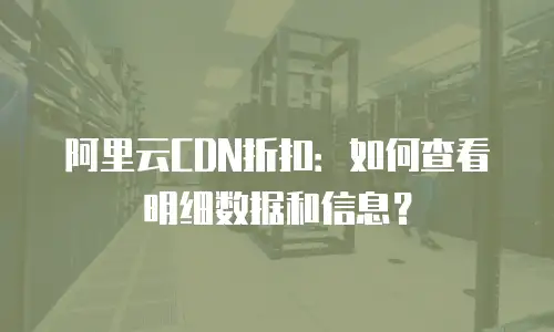 阿里云CDN折扣：如何查看明细数据和信息？