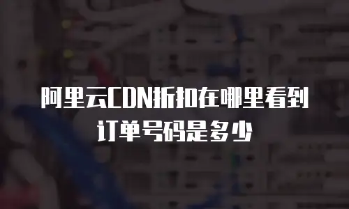 阿里云CDN折扣在哪里看到订单号码是多少