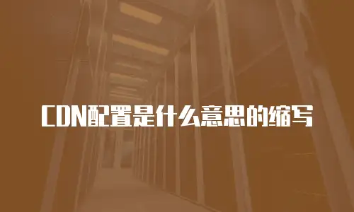 CDN配置是什么意思的缩写