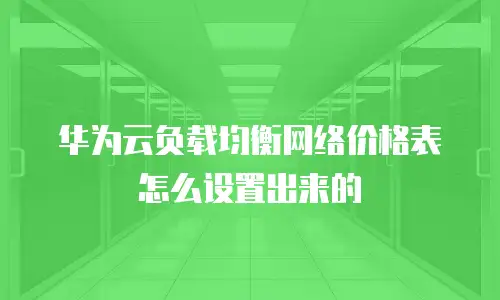 华为云负载均衡网络价格表怎么设置出来的