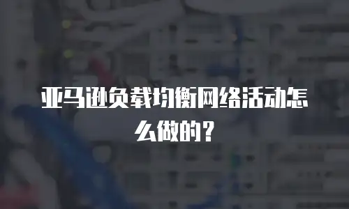 亚马逊负载均衡网络活动怎么做的？