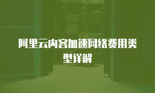 阿里云内容加速网络费用类型详解