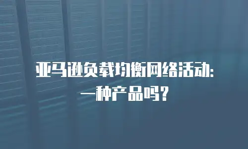 亚马逊负载均衡网络活动：一种产品吗？