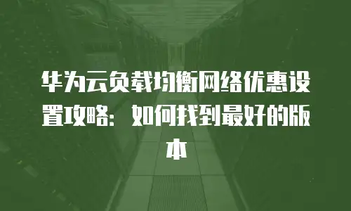 华为云负载均衡网络优惠设置攻略：如何找到最好的版本