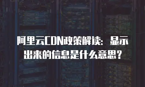 阿里云CDN政策解读：显示出来的信息是什么意思？