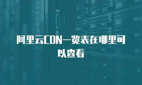 阿里云CDN一览表在哪里可以查看