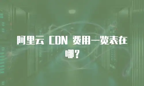 阿里云 CDN 费用一览表在哪？