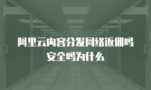 阿里云内容分发网络返佣吗安全吗为什么
