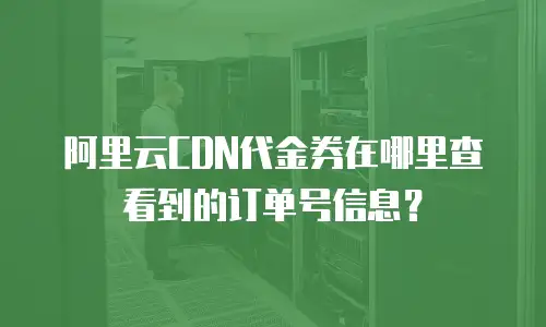 阿里云CDN代金券在哪里查看到的订单号信息？