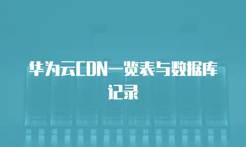 华为云CDN一览表与数据库记录