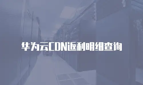 华为云CDN返利明细查询