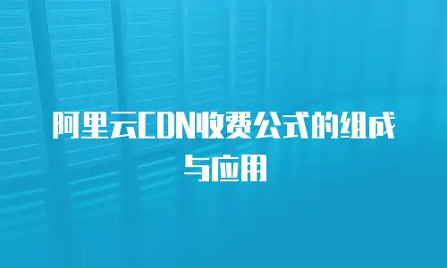 阿里云CDN收费公式的组成与应用