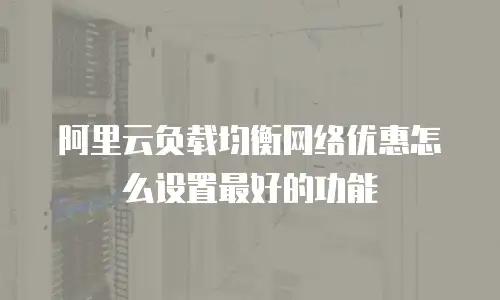 阿里云负载均衡网络优惠怎么设置最好的功能