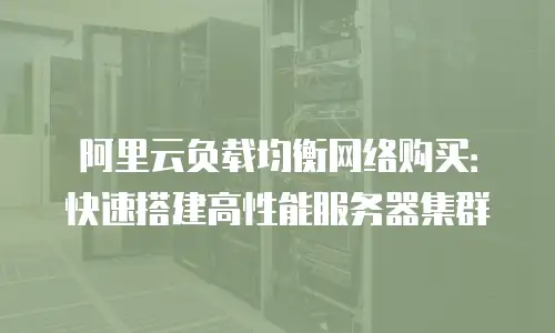 阿里云负载均衡网络购买：快速搭建高性能服务器集群
