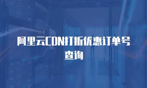 阿里云CDN打折优惠订单号查询