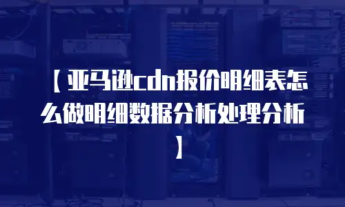 【亚马逊cdn报价明细表怎么做明细数据分析处理分析】
