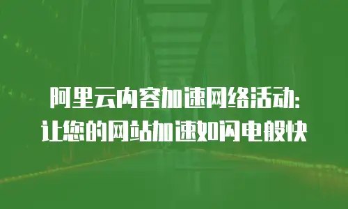 阿里云内容加速网络活动：让您的网站加速如闪电般快