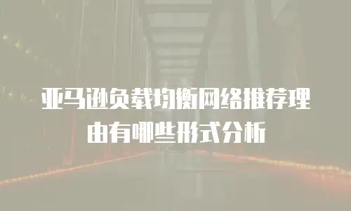 亚马逊负载均衡网络推荐理由有哪些形式分析
