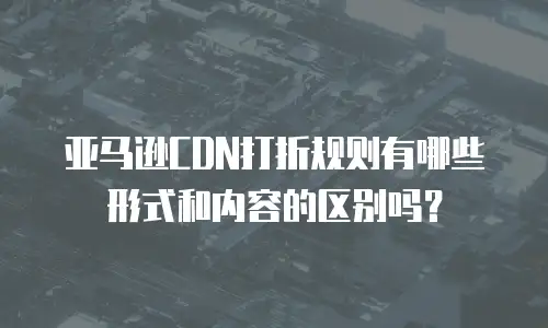 亚马逊CDN打折规则有哪些形式和内容的区别吗？