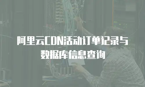 阿里云CDN活动订单记录与数据库信息查询