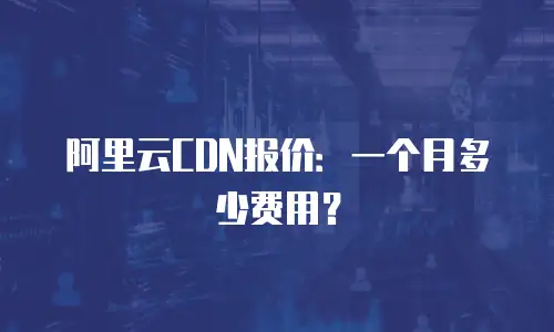 阿里云CDN报价：一个月多少费用？