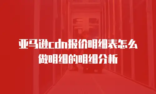 亚马逊cdn报价明细表怎么做明细的明细分析