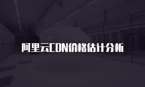 阿里云CDN价格估计分析