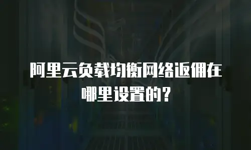 阿里云负载均衡网络返佣在哪里设置的？