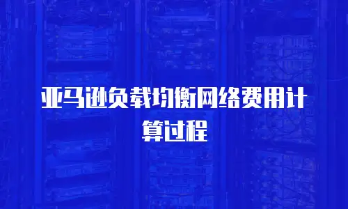 亚马逊负载均衡网络费用计算过程