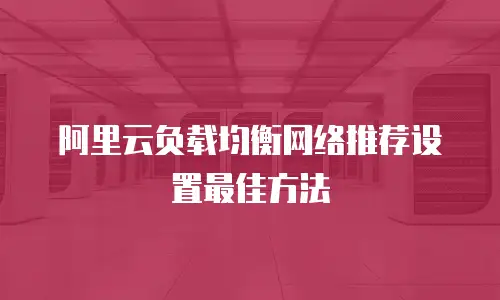 阿里云负载均衡网络推荐设置最佳方法