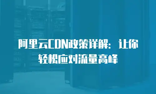 阿里云CDN政策详解：让你轻松应对流量高峰