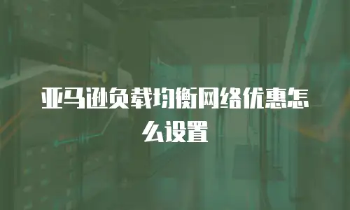 亚马逊负载均衡网络优惠怎么设置