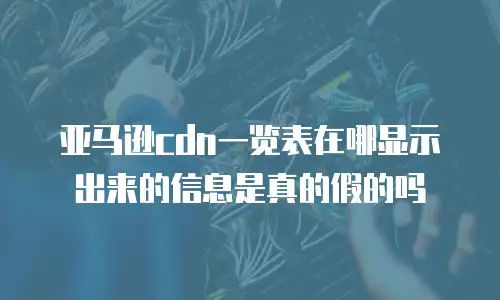 亚马逊cdn一览表在哪显示出来的信息是真的假的吗