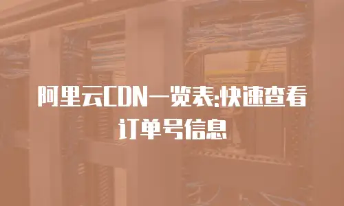 阿里云CDN一览表:快速查看订单号信息