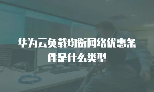 华为云负载均衡网络优惠条件是什么类型