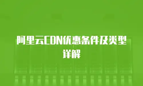 阿里云CDN优惠条件及类型详解