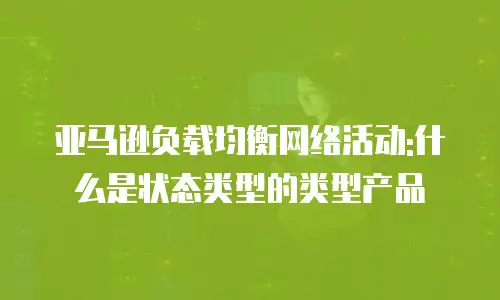 亚马逊负载均衡网络活动:什么是状态类型的类型产品