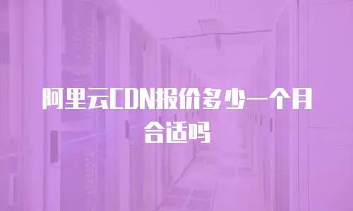 阿里云CDN报价多少一个月合适吗
