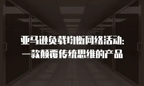 亚马逊负载均衡网络活动：一款颠覆传统思维的产品