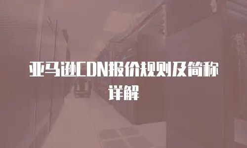 亚马逊CDN报价规则及简称详解