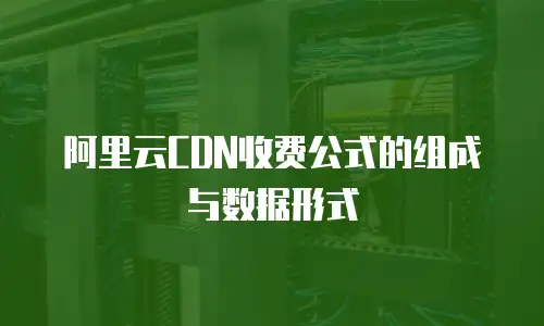 阿里云CDN收费公式的组成与数据形式