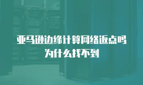 亚马逊边缘计算网络返点吗为什么找不到