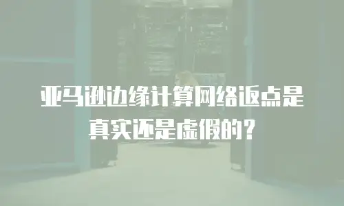  亚马逊边缘计算网络返点是真实还是虚假的？