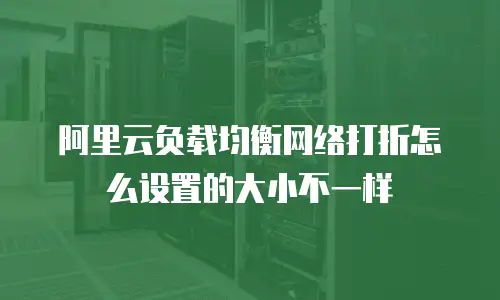 阿里云负载均衡网络打折怎么设置的大小不一样