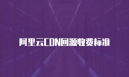 阿里云CDN回源收费标准