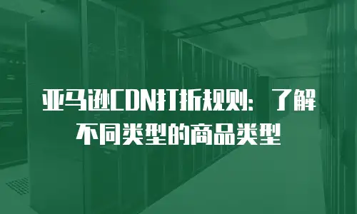亚马逊CDN打折规则：了解不同类型的商品类型