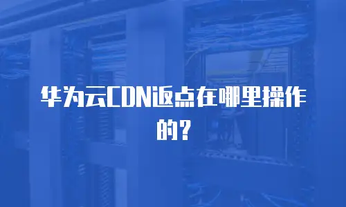 华为云CDN返点在哪里操作的？