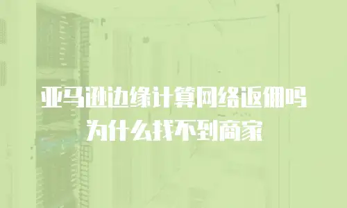 亚马逊边缘计算网络返佣吗为什么找不到商家